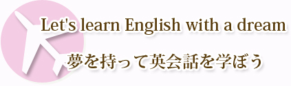 Let's learn English with a dream夢を持って英会話を学ぼう。